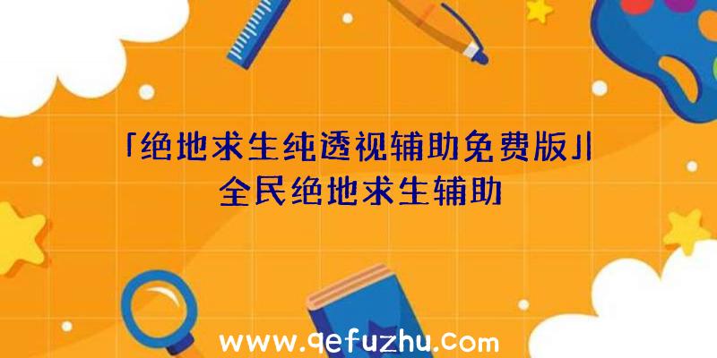 「绝地求生纯透视辅助免费版」|全民绝地求生辅助